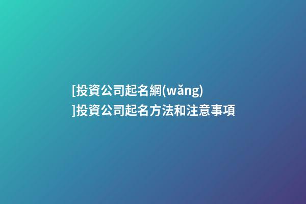 [投資公司起名網(wǎng)]投資公司起名方法和注意事項-第1張-公司起名-玄機派